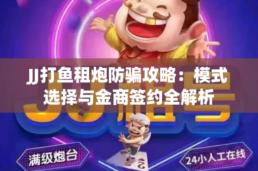 JJ打鱼租炮防骗攻略：模式选择与金商签约全解析