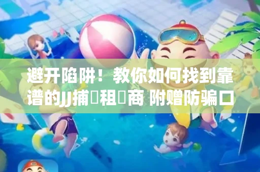 避开陷阱！教你如何找到靠谱的JJ捕魚租號商 附赠防骗口诀