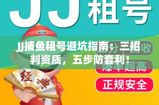 JJ捕鱼租号避坑指南：三招判资质，五步防套利！