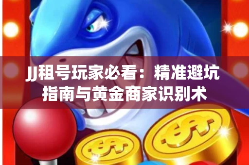 JJ租号玩家必看：精准避坑指南与黄金商家识别术
